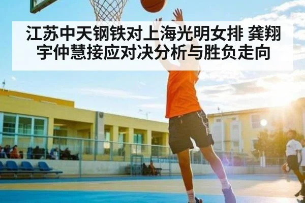 江苏中天钢铁对上海光明女排 龚翔宇仲慧接应对决分析与胜负走向