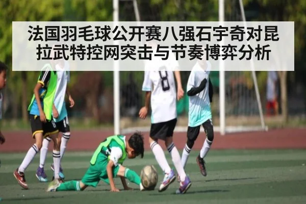 法国羽毛球公开赛八强石宇奇对昆拉武特控网突击与节奏博弈分析