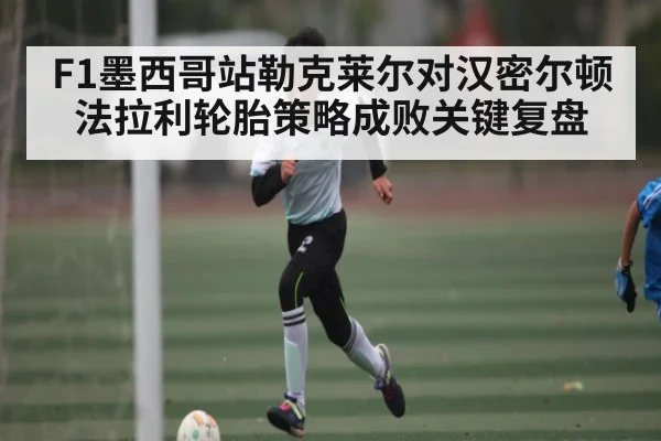 F1墨西哥站勒克莱尔对汉密尔顿法拉利轮胎策略成败关键复盘
