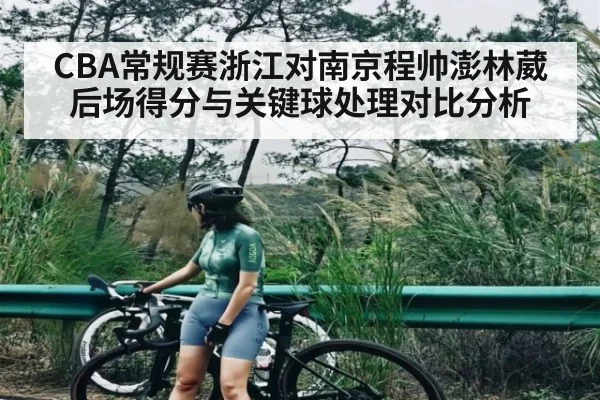 CBA常规赛浙江对南京程帅澎林葳后场得分与关键球处理对比分析